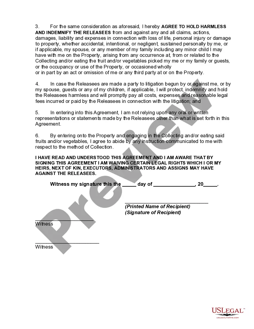 Get Release of Liability, Waiver of Claims, Assumption of Risks and Indemnity Agreement for Picking Fruit and/or Vegetables on the Property of Another Preview Release of Liability, Waiver of Claims, Assumption of Risks and Indemnity Agreement for Picking Fruit and/or Vegetables on the Property of Another